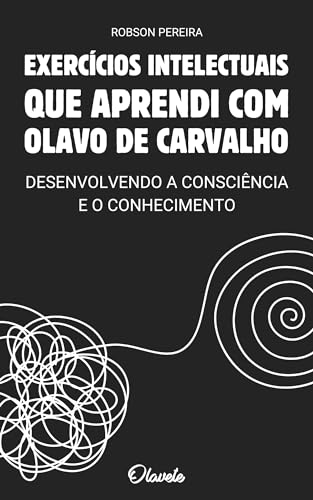 Exercícios Intelectuais que Aprendi com Olavo de Carvalho: Desenvolvendo a Consciência e o Conhecimento (Portuguese Edition)