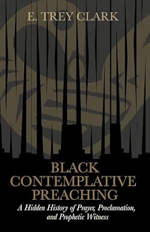 Black Contemplative Preaching: A Hidden History of Prayer, Proclamation, and Prophetic Witness