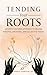 Tending Your Roots: An Earth-Centered Approach to Healing Personal, Ancestral, and Collective Trauma