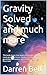 Gravity Solved and much mor...