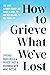 How to Grieve What We've Lo...