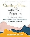 Cutting Ties with Your Parents: A Workbook to Help Adult Children Make Peace with Their Decision, Heal Emotional Wounds, and Move Forward with Their Lives Cutting Ties with Your Parents: A Workbook to Help Adult Children Make Peace with Their Decision, Heal Emotional Wounds, and Move Forward with Their Lives