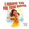 I Forgive You For Your Diaper by A. Parent