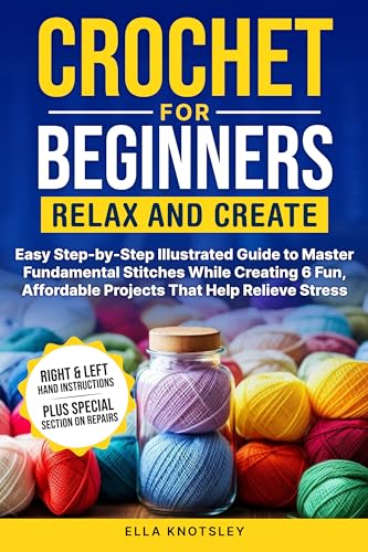 Crochet For Beginners-Relax And Create : Easy Step-by-Step Illustrated Guide to Master Fundamental Stitches While Creating 6 Fun, Affordable Projects That Help Relieve Stress (Kindle Edition)