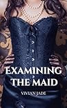 Examining the Maid by Vivian Jade
