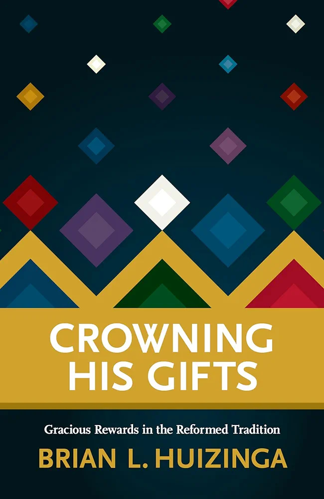 Crowning His Gifts: Gracious Rewards in the Reformed Tradition