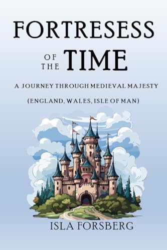 Fortresses of Time: A Journey Through Medieval Majesty (England, Wales, Isle of Man): Explore the Grandeur of Historic Castles and Palaces (Full-color ... Realms: The Fairy-Tale Castle of Europe)