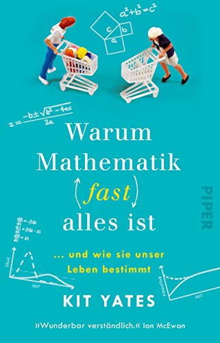 Warum Mathematik (fast) alles ist: ... und wie sie unser Leben bestimmt | Das etwas andere Mathebuch