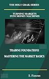 Trading Foundations: Mastering the Market Basics: Turning Markets into Money Machines (The Holy Grail Series)