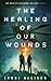 The Healing Of Our Wounds: ...