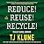 Reduce! Reuse! Recycle!