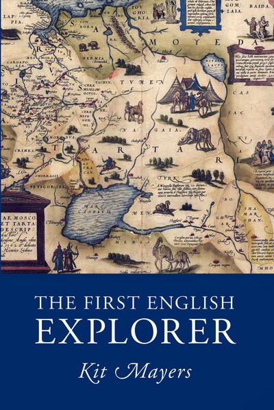 The First English Explorer: The Life of Anthony Jenkinson (1529-1611) and his Adventures on the Route to the Orient