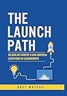 The Launch Path: De idea de startup a una empresa lista para su lanzamiento (Spanish Edition)