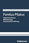 Pontius Pilatus: Historische Person - biblische Figur - geschichtliche Wirkung (German Edition)