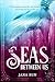 The Seas Between Us