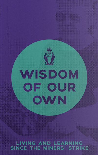 Wisdom of Our Own: Living and Learning Since the Miners' Strike