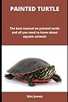 PAINTED TURTLE: The best manual on painted turtle and all you need to know about aquatic animals