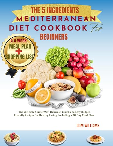 The 5 ingredients Mediterranean Diet Cookbook for beginners: The Ultimate Guide With Delicious Quick and Easy Budget-Friendly Recipes for Healthy Eating, Includind a 30 Day Meal Plan (Kindle Edition)