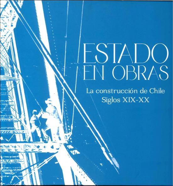 Estado en Obras. La Construcción de Chile Siglos XIX-XX