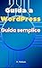 Guida a WordPress: Guida semplice per conoscere e imparare WordPress (Italian Edition)