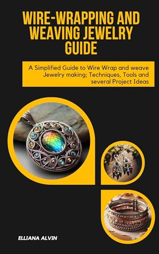 Wire-Wrapping and Weaving Jewelry Guide: A Simplified Guide to Wire Wrap and Weave Jewelry Making; Techniques, Tools and Several Project Ideas (Kindle Edition)