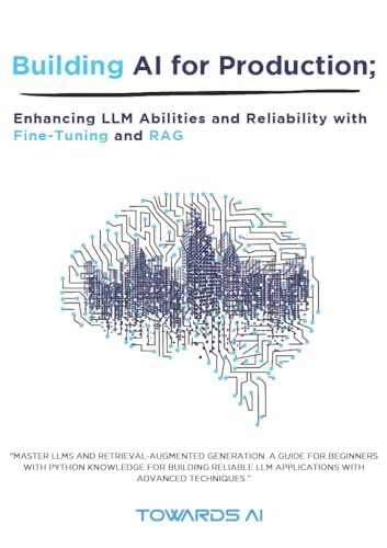 Building LLMs for Production: Enhancing LLM Abilities and Reliability with Prompting, Fine-Tuning, and RAG (Kindle Edition)