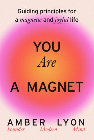 You Are a Magnet: Guiding Principles for a Magnetic and Joyful Life