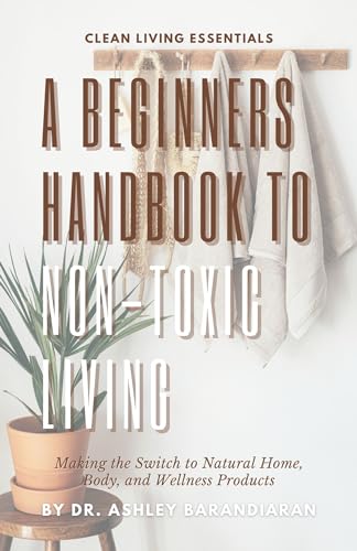 The Beginner's Guide to Non-Toxic Living: Making the Switch to Natural Home, Body, and Wellness Products (Kindle Edition)