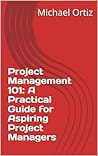 Project Management 101: A Practical Guide for Aspiring Project Managers