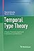 Temporal Type Theory: A Topos-Theoretic Approach to Systems and Behavior (Progress in Computer Science and Applied Logic Book 29)