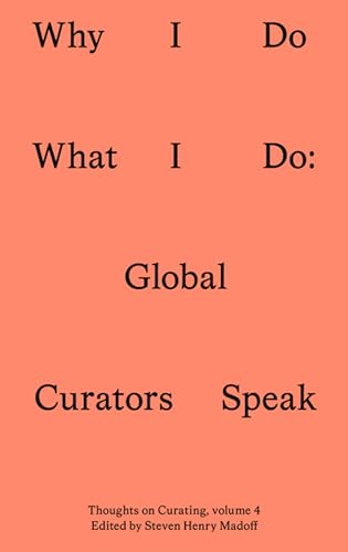 Why I Do What I Do: Global Curators Speak (Sternberg Press / Thoughts on Curating)