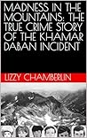 MADNESS IN THE MOUNTAINS: THE TRUE CRIME STORY OF THE KHAMAR DABAN INCIDENT: SHOCKING CASE HISTORIES YOU HAVE NEVER HEARD