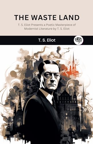 The Waste Land (English Edition): T. S. Eliot Presents a Poetic Masterpiece of Modernist Literature by T. S. Eliot