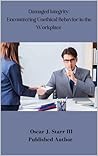 Damaged Integrity: Encountering Unethical Behavior in the Workplace Damaged Integrity: Encountering Unethical Behavior in the Workplace