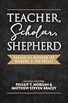 Teacher, Scholar, Shepherd: Essays in Honor of Robert E. Picirilli Teacher, Scholar, Shepherd: Essays in Honor of Robert E. Picirilli