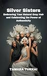 Silver Sisters: Embracing Your Natural Gray Hair and Celebrating the Power of Authenticity