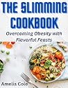 The slimming cookbook: Overcoming Obesity with Flavorful Feasts: Recipes for Breakfast, Lunch and Dinner