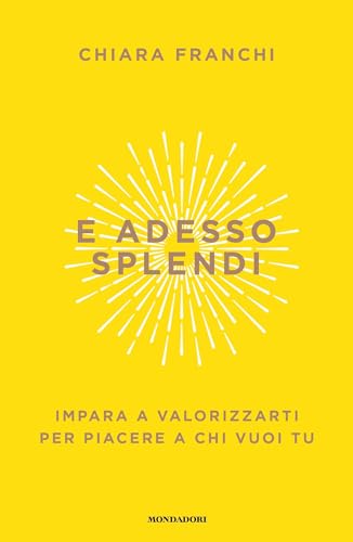 E adesso splendi: Impara a valorizzarti per piacere a chi vuoi tu (Italian Edition)