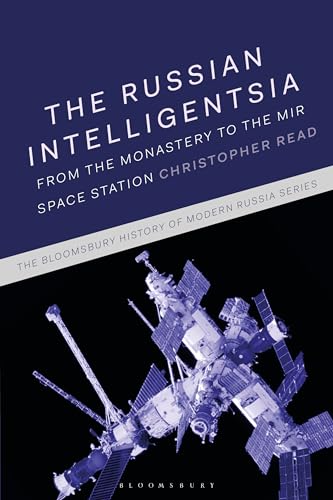 The Russian Intelligentsia: From the Monastery to the Mir Space Station (The Bloomsbury History of Modern Russia Series)