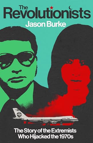 The Revolutionists: The Story of the Extremists Who Hijacked the 1970s (SHORTLISTED FOR THE BAILLIE GIFFORD PRIZE 2025)