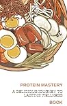 Protein Mastery: A Delicious Journey to Lasting Wellness Protein Mastery: A Delicious Journey to Lasting Wellness