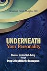 Underneath Your Personality: Discover Greater Well-Being Through Deep Living With the Enneagram Underneath Your Personality: Discover Greater Well-Being Through Deep Living With the Enneagram