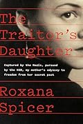 The Traitor's Daughter: Captured by Nazis, Pursued by the KGB, My Mother's Odyssey to Freedom from Her Secret Past