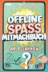 Offline Spaß Mitmachbuch ab 8 Jahren - Eine Pause vom Bildschirm mit lustigen Spielen, kreativen Rätseln und spannenden Aufgaben | Entdecke das Spielen ohne digitale Geräte (German Edition) Offline Spaß Mitmachbuch ab 8 Jahren - Eine Pause vom Bildschirm mit lustigen Spielen, kreativen Rätseln und spannenden Aufgaben | Entdecke das Spielen ohne digitale Geräte (German Edition)