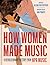 How Women Made Music: A Rev...
