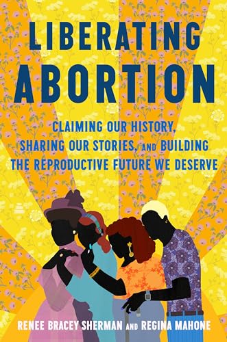 Liberating Abortion: Claiming Our History, Sharing Our Stories, and Building the Reproductive Future We Deserve – Centering People of Color Through Research, Interviews, and Activism (Kindle Edition)