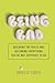 Being Bad: Breaking the Rules and Becoming Everything You're Not Supposed to Be