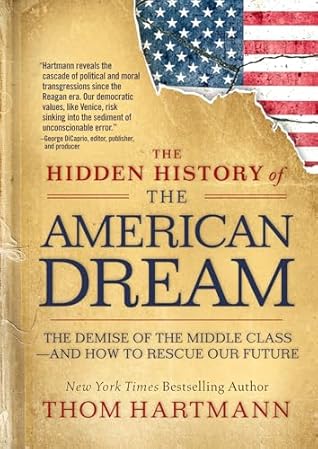 The Hidden History of the American Dream: The Demise of the Middle Class―and How to Rescue Our Future (The Thom Hartmann Hidden History Series)
