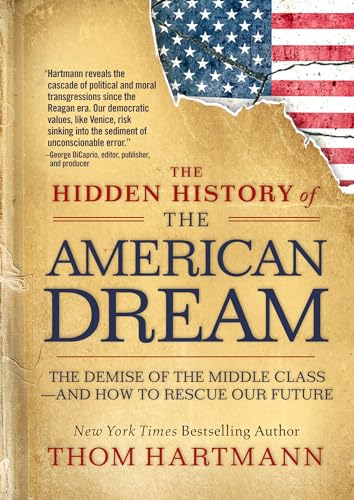 The Hidden History of the American Dream: The Demise of the Middle Class―and How to Rescue Our Future (The Thom Hartmann Hidden History Series)