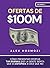 Ofertas de $100M: Cómo presentar ofertas tan buenas que la gente sienta que es estúpida si dice que no (Acquisition.com $100M Series) (Spanish Edition)